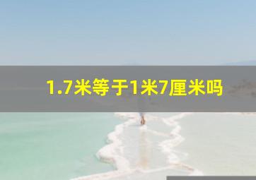 1.7米等于1米7厘米吗