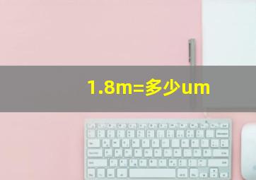 1.8m=多少um