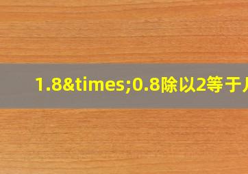 1.8×0.8除以2等于几