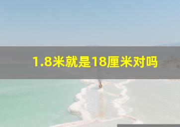 1.8米就是18厘米对吗