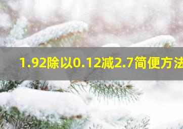 1.92除以0.12减2.7简便方法