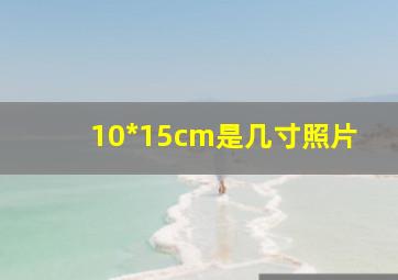 10*15cm是几寸照片