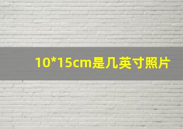 10*15cm是几英寸照片