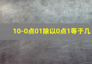 10-0点01除以0点1等于几