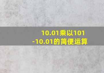 10.01乘以101-10.01的简便运算