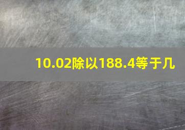 10.02除以188.4等于几