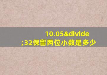 10.05÷32保留两位小数是多少