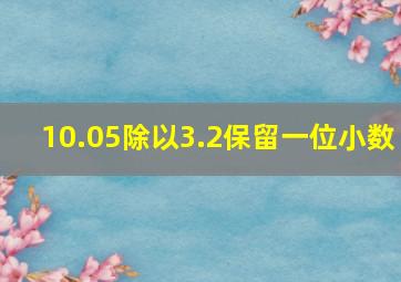 10.05除以3.2保留一位小数