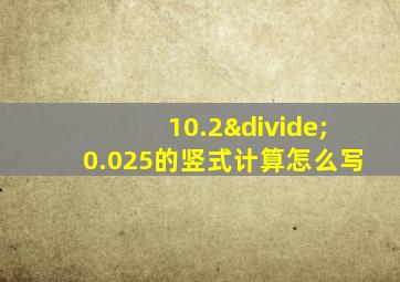 10.2÷0.025的竖式计算怎么写