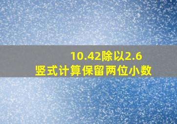 10.42除以2.6竖式计算保留两位小数