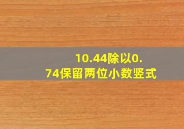 10.44除以0.74保留两位小数竖式