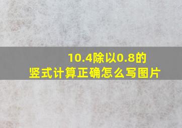 10.4除以0.8的竖式计算正确怎么写图片