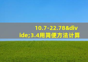 10.7-22.78÷3.4用简便方法计算