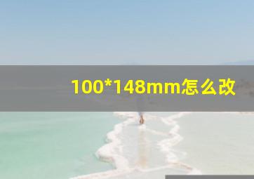 100*148mm怎么改