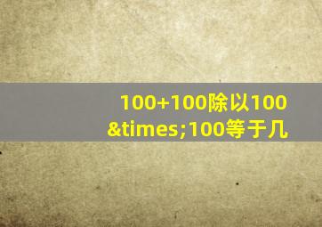 100+100除以100×100等于几