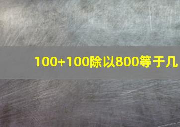 100+100除以800等于几