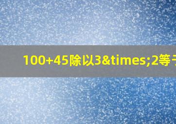 100+45除以3×2等于几