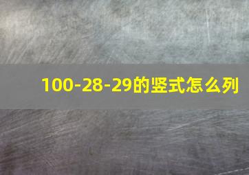 100-28-29的竖式怎么列