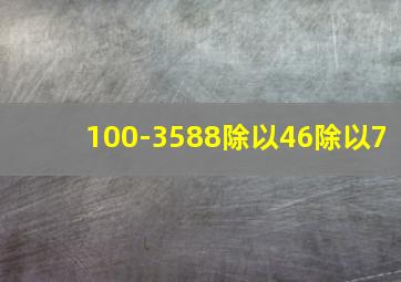 100-3588除以46除以7