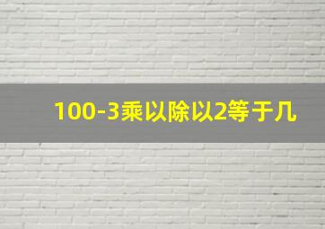 100-3乘以除以2等于几