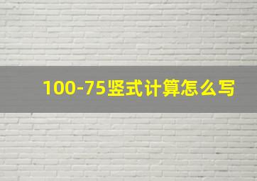 100-75竖式计算怎么写