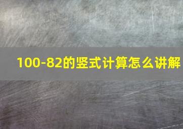 100-82的竖式计算怎么讲解