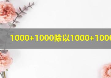 1000+1000除以1000+1000等于几