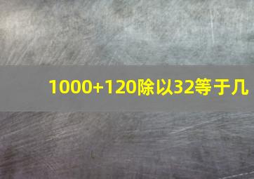 1000+120除以32等于几