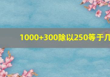 1000+300除以250等于几