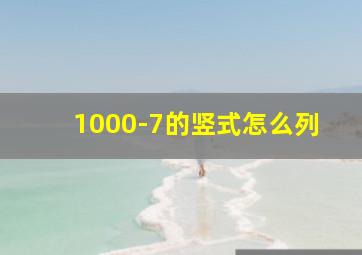 1000-7的竖式怎么列