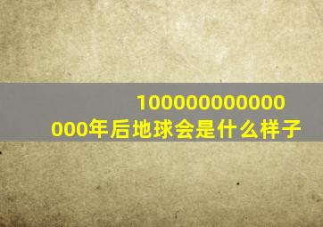 100000000000000年后地球会是什么样子