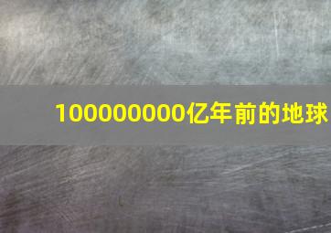 100000000亿年前的地球