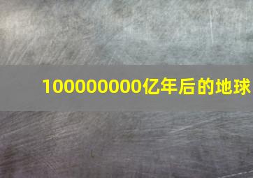 100000000亿年后的地球