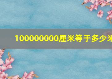 100000000厘米等于多少米