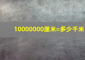 10000000厘米=多少千米