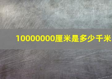 10000000厘米是多少千米