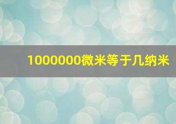 1000000微米等于几纳米