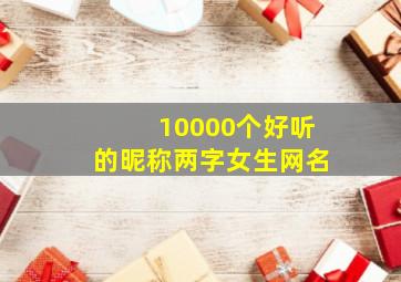 10000个好听的昵称两字女生网名