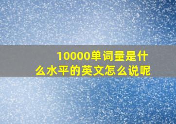 10000单词量是什么水平的英文怎么说呢