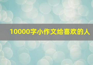 10000字小作文给喜欢的人