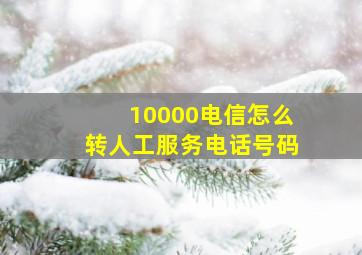 10000电信怎么转人工服务电话号码