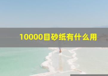 10000目砂纸有什么用