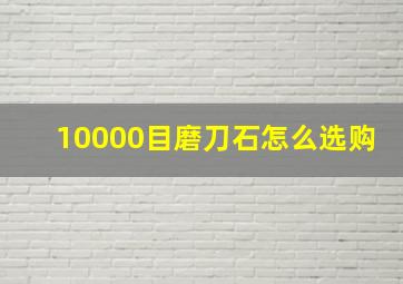 10000目磨刀石怎么选购