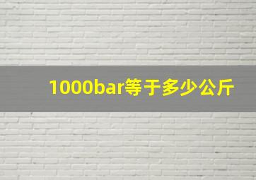 1000bar等于多少公斤