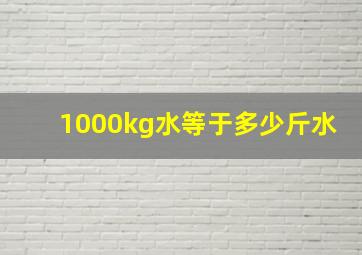 1000kg水等于多少斤水