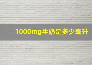 1000mg牛奶是多少毫升