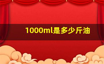 1000ml是多少斤油