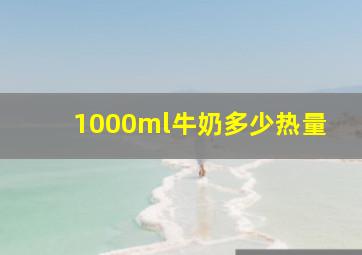 1000ml牛奶多少热量