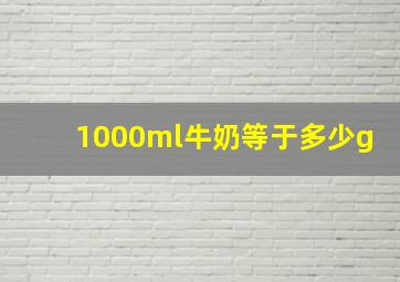 1000ml牛奶等于多少g