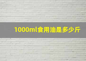 1000ml食用油是多少斤